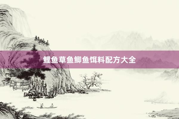 鲤鱼草鱼鲫鱼饵料配方大全